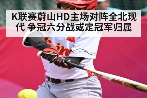 K联赛蔚山HD主场对阵全北现代 争冠六分战或定冠军归属 - Kaiyun Sports