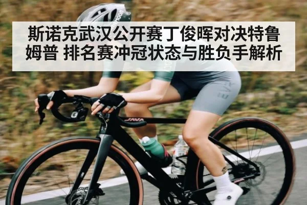 斯诺克武汉公开赛丁俊晖对决特鲁姆普 排名赛冲冠状态与胜负手解析 - Kaiyun Sports